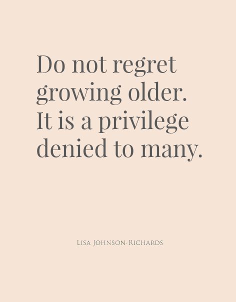 "Don't regret growing older. It is a privilege denied to many." Don’t Regret Growing Older, Grow Old Gracefully Quotes, Do Not Regret Growing Older, Aging Is A Privilege Quote, Growing Old Is A Privilege Quote, Growing Older Quotes Woman, Growing Older Quotes, Quotes About Getting Older, Gracefully Quotes