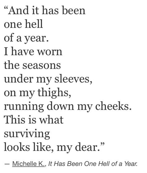 And it has been one hell of a year. I have worn the seasons under my sleeves, on my thighs, running down my cheeks. This is what surviving looks like, my dear. Collateral Beauty, It Goes On, A Poem, E Card, Pretty Much, Pretty Words, Great Quotes, Beautiful Words, Inspire Me