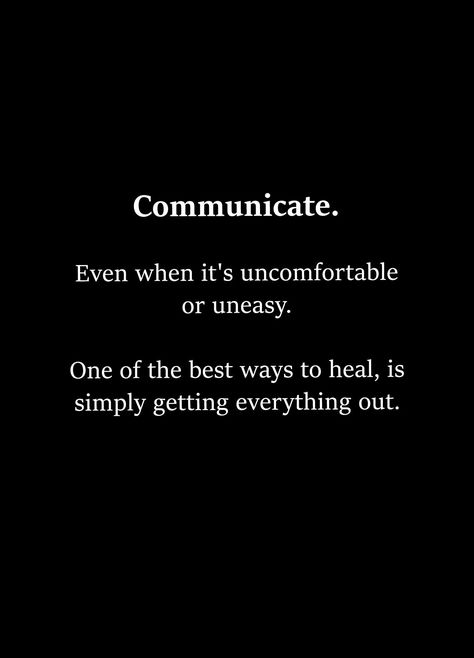 Communicate. Even when it's uncomfortable or uneasy. One of the best ways to heal, is simply getting everything out. Communication Quotes, Go For It Quotes, Deep Thought Quotes, Infp, Thoughts Quotes, Meaningful Quotes, The Words, Wisdom Quotes, True Quotes