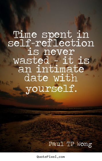 self-reflection quote“Time spent in self-reflection is never wasted – it is an intimate date with yourself.” – Dr Paul TP Wong Self Reflection Quotes, Tips To Be Happy, Behind Blue Eyes, Reflection Quotes, Self Reflection, Nutrition Health, Time Quotes, Note To Self, Inspirational Words