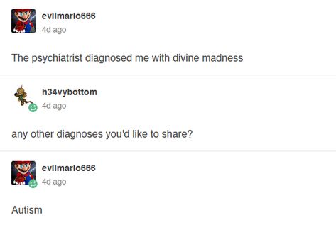 screenshot of a tumblr post. it says: evilmario666: The psychiatrist diagnosed me with divine madness h34vybottom: any other diagnoses you'd like to share? evilmario666: autism Divine Madness Aesthetic, Madness Aesthetic Dark, Madness Aesthetic, Divine Madness, Catholic Guilt, Gale Dekarios, Thorin Oakenshield, Aesthetic Board, Star Rail