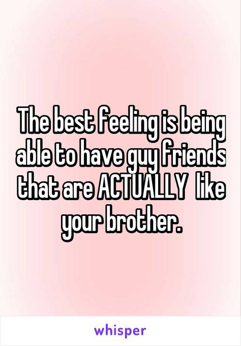 The best feeling is being able to have guy friends that are ACTUALLY  like your brother. Having Male Friends Quotes, How To Befriend A Guy, Guy Best Friends Quotes, Having A Guy Best Friend, Having Guy Friends, Guy Best Friend Quotes, Guy Friend Quotes, Brothers Best Friend, Guy Friend