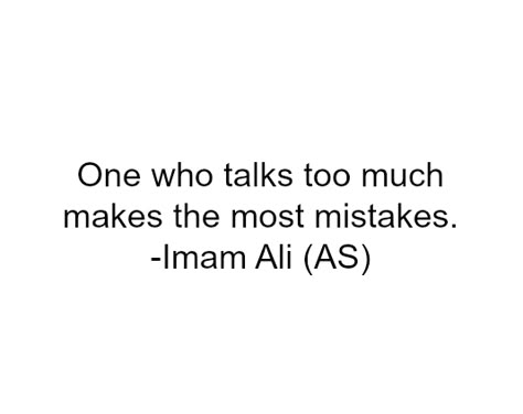 One who talks too much makes the most mistakes. -Imam Ali (a.s) Imam Ali Quotes Life, Ali Ra Quotes, Moula Ali, Maula Ali, Islamic Motivation, Short Islamic Quotes, Islamic History, Mola Ali, Imam Ali Quotes