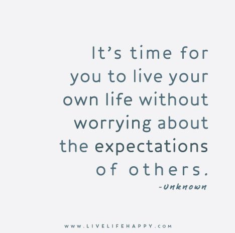 It’s time for you to live your own life without worrying about the expectations of others. – Unknown When Life Isnt What You Expected Quotes, Not Living Up To Others Expectations, Not Relying On Others Quotes, Live Your Life For Yourself Not Others, Live Your Life For You, Live For You, Living Up To Others Expectations, Live Your Own Life, Expectations Of Others