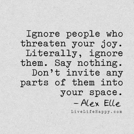 "Ignore people who threaten your joy. Literally, ignore them. Say nothing. Don't invite any parts of them into your space." - Alex Elle, livelifehappy.com Short Mottos, Citation Force, A Course In Miracles, Quotes Short, Love Life Quotes, Life Quotes To Live By, Super Quotes, New Quotes, Quotes About Strength