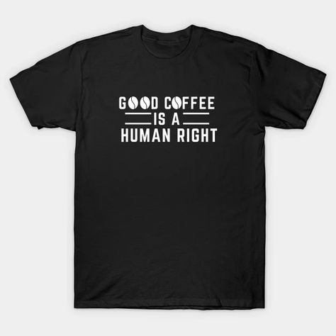 Good Coffee is a Human Right - Coffe - T-Shirt | TeePublic Phenomenal Woman, Human Right, Workout Humor, Funny T Shirts, Movie Quotes, Baseball Tshirts, Long Sweatshirt, Workout Shirts, V Neck T Shirt