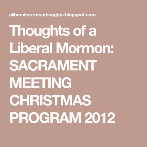 Thoughts of a Liberal Mormon: SACRAMENT MEETING CHRISTMAS PROGRAM 2012 Lds Christmas Sacrament Meeting Program, Lds Christmas Program Sacrament, Lds Christmas Program, Lds Music, Lds Christmas, Yw Activities, Choir Music, Christmas Program, Joyful Noise