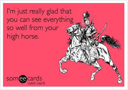 High Horse Quotes Funny, High Horse Quotes, Play The Victim, Horse Quotes Funny, High Horse, Playing The Victim, Horse Quotes, Having A Bad Day, E Card