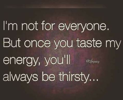 i'm not for everyone but once you taste my energy, you'll always be thirsty... Thirsty Quotes, Mother Son Quotes, Uplifting Quotes Positive, Girl Power Quotes, Energy Quotes, Savage Quotes, Son Quotes, Quotes About Everything, My Energy