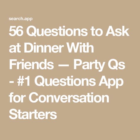 56 Questions to Ask at Dinner With Friends — Party Qs - #1 Questions App for Conversation Starters Dinner Party Ice Breakers, Family Dinner Questions, Tea Party Conversation Starters, Conversation Questions Friends, Conversation Topics For Friends, Conversation Starters For Friends, Funny Questions To Ask Friends, Dinner Party Questions, Table Topics Questions