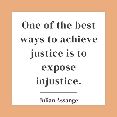 "One of the best ways to achieve justice is to expose injustice." A quote by Julian Assange, created by me in Canva Injustice Quotes, Justice Quotes, Julian Assange, Literary Quotes, Sweet Memories, A Quote, Affirmation Quotes, Proverbs, Positive Affirmations