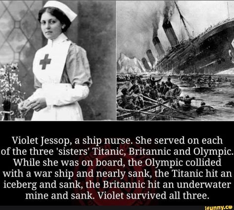 Violet ]essop, a ship nurse. She served on each of the three 'sisters' Titanic, Britannic and Olympic. While she was on board, the Olympic collided With a war ship and nearly sank, the Titanic hit an iceberg and sank, the Britannic hit an underwater mine and sank. Violet survived all three. – popular memes on the ... #titanic #movies #violet #ship #nurse #she #served #three #sisters #titanic #britannic #olympic #while #board #collided #with #war #nearly #sank #hit #iceberg #underwater #pic Titanic Facts, Titanic History, Titanic Ship, Titanic Movie, Creepy Facts, History Facts Interesting, The Titanic, Unbelievable Facts, Rms Titanic