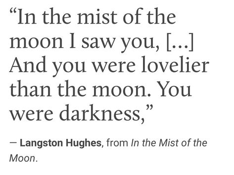 "In the mist of the moon I saw you... And you were lovelier than the moon. You were darkness," - Langston Hughes Man In The Moon Quotes, Poetry About The Moon, Moon Thoughts, Moon Child Quotes, I Am The Moon, Moon Poetry, Moon Lyrics, Web Weaving, I Will Be Okay