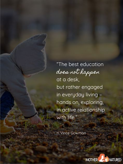 "The best education does not happen at a desk, but rather engaged in everyday living - hands on, exploring, in active relationship with life."  Vince Gowman Quotes About Children, Spending Time Quotes, Citation Nature, Nature Quotes Inspirational, Good Times Quotes, Play Quotes, Times Quotes, Life Quotes Love, Nature Play