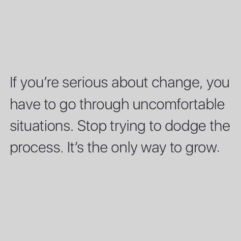 If you're serious about change, you have to go through uncomfortable situations. Stop trying to dodge the process. It's the only way to grow. It Quotes, Great Inspirational Quotes, Note To Self, Good Advice, Inspirational Quote, Great Quotes, True Quotes, Inspire Me, Self Help