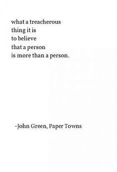 "What a treacherous thing to think a person is more than a person."  Paper Towns #romance #romancequotes #quotes #novelquotes #romancenovels #romanticmovies #moviequotes John Green Quotes Paper Towns, People Can Go From People You Know, Quotes From Novels Literature, Paper Towns Aesthetic, Paper Towns Quotes, Beautiful Quotes From Books, Paper Town, Quotes From Books, John Green Quotes