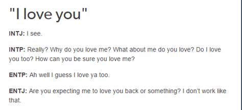 One cannot simply tell an Intp they love them. You must have evidence backing up this, such as, how long, what exactly you like about them, do you appreciate their opinion, how you can prove it to them. When An Intp Likes You, Intp Entj Love, Entp In Love, Intp Love, Intp Female, Entj Mbti, Intj Female, Intp Entp, Mbti Charts