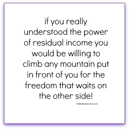 If you really understood the power of residual income you would be willing to climb any mountain put in front of you for the freedom that waits on the other side! Income Quotes, Network Marketing Quotes, Crazy Wrap Thing, Network Marketing Tips, Residual Income, Network Marketing Business, Isagenix, Credit Repair, Marketing Quotes