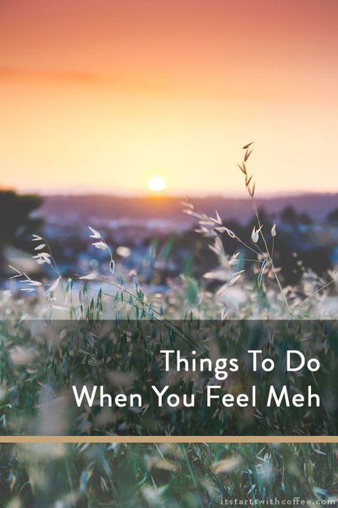 Things To Do When You Feel Meh - It Starts With Coffee - Blog by Neely Moldovan - Lifestyle, Beauty, Parenting, Fitness, Travel Feeling Meh, Drive Thru Coffee, Mood Lifters, Coffee Blog, Coach Quotes, Wellness Travel, Organizing Time, Cheer You Up, Take Care Of Me