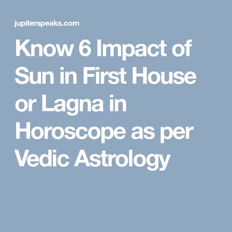 Know 6 Impact of Sun in First House or Lagna in Horoscope as per Vedic Astrology 1st House, First House, Vedic Astrology, Astrology, Sun