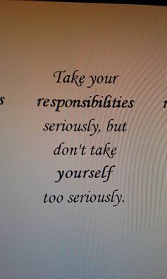 Take your responsibilities seriously, but don't take yourself too seriously. Don’t Take Yourself Too Seriously, Dont Take Things Too Seriously, Don't Take Yourself Too Seriously, Dont Take Yourself Too Seriously, Take Yourself Seriously, Don’t Take Life Too Seriously Quotes, Don’t Take Life Too Seriously, Dont Take Life Too Seriously, Inspirational Bookmarks