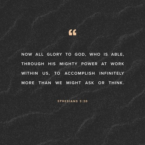 Now all glory to God, who is able, through his mighty power at work within us, to accomplish infinitely more than we might ask or think. Glory to him in the church and in Christ Jesus through all generations forever and ever! Amen. Ephesians 3 20, Prayers Of Gratitude, Glory To God, Amplified Bible, Soli Deo Gloria, A Course In Miracles, Ayat Alkitab, Gods Glory, Christian Grey