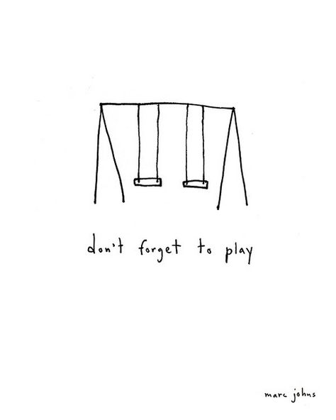 don't forget to play (Marc Johns)--sometimes I need to be reminded! Marc Johns, Kraf Kertas, Swing Set, Typography Prints, Simple Living, الرسومات اللطيفة, Note To Self, The Words, Great Quotes