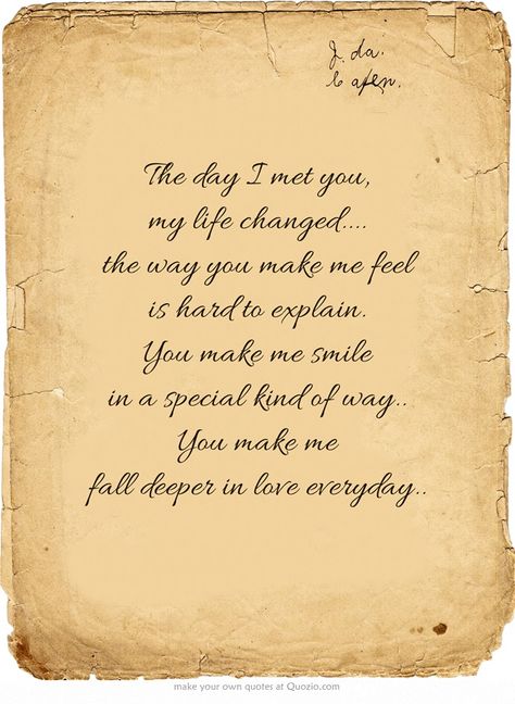 The day I met you, my life changed.... the way you make me feel is hard to explain. You make me smile in a special kind of way.. You make me fall deeper in love everyday.. When I Met You Quotes First Time, Meeting You Quotes, Kisses Quotes, Hugs And Kisses Quotes, When I Met You, Never Forget You, Own Quotes, I Meet You, I Hate You