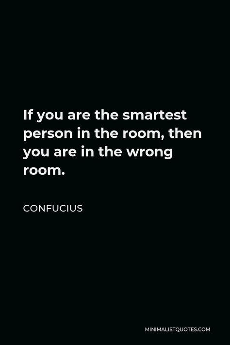 Confucius Quote: If you are the smartest person in the room, then you are in the wrong room. If Your The Smartest Person In The Room, Smartest Person In The Room Quotes, If You’re The Smartest Person In The Room, Curious About You Quotes, If You Are The Smartest Person In A Room, Personal Philosophy Quotes, Be Smart Quotes, Genius Quotes Philosophy, Confucius Quotes Wisdom