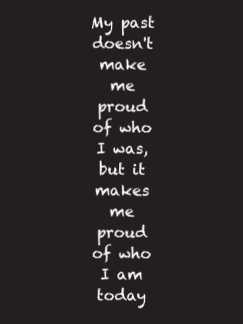 Be proud of what your past has made you become~without my crazy past, I'm not sure i would have such a calm and collected present I'm Not My Past, Meaningful Word Tattoos, Past Quotes, My Past, Boyfriend Quotes, Bettering Myself, Dope Tattoos, Word Tattoos, Proud Of Me