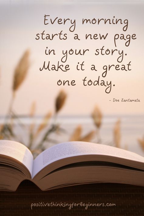 Every morning starts a new page in your story. Make it a great one today. Make Every Day A Good Day With Positive Thinking #positivethinking #positivethinkingquotes #positivityiskey #powerofpositivethinking #positiveattitude #positivemindset #youarebetterthanyouthinkyouare #takecontrolofyourlife #quotestoliveby #bepositive #choosepositivity #positivethinkingforbeginners #haveagreatday #greatstarttotheweek #morningquotes #makeitagreatday #everydaypositivity Beautiful Day Quotes, Friends Day Quotes, My Everything Quotes, Great Day Quotes, New Day Quotes, Positive Morning Quotes, Love Good Morning Quotes, Positive Good Morning Quotes, Daily Quotes Positive