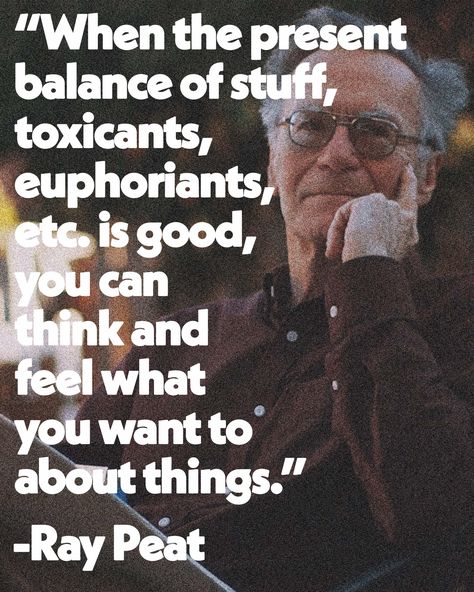 “When the present balance of stuff, toxicants, euphoriants, etc, is good, you can think and feel what you want to about things.” -Ray Peat Generative Energy 33: Optimizing The Environment With Ray Peat Dr Ray Peat, Ray Peat, Ray From Star Wars, Rays Arithmetic, Ray Optics Physics Formula, Ray Ray Mindless Behavior, Energy, Good Things, Feelings