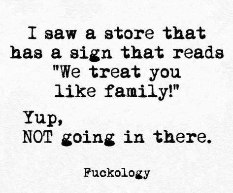 I saw a store that has a sign that read “We treat you like family!” Yup, NOT going in there. Funny Sarcasm, Sarcasm Quotes, Funny Quotes Sarcasm, Sassy Quotes, Family Humor, Sarcastic Quotes Funny, Sarcasm Humor, E Card, White Photo