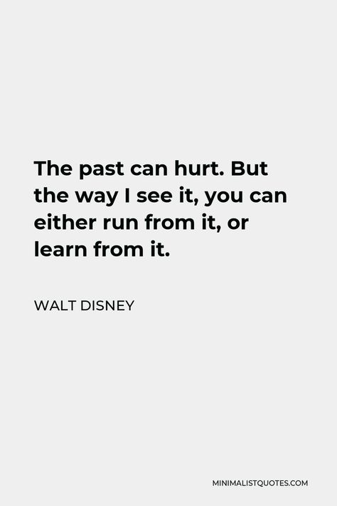 Walt Disney Quote: The past can hurt. But the way I see it, you can either run from it, or learn from it. Learn From The Past Quotes, Walt Disney Quote, Cute Disney Quotes, Regret Quotes, Past Quotes, Business Confidence, Disney Quote, Walt Disney Quotes, Disney Movie Quotes