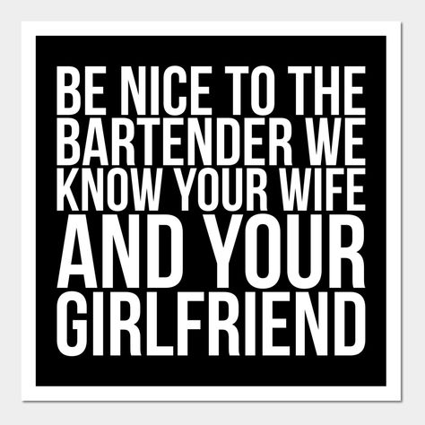 This a funny quote for bartenders and all people who like to party. This design includes the quote: ''Be Nice To The Bartender We Know Your Wife And Your Girlfriend''. Super for bartenders, barmen and disco visitors. Perfect as a gift for friends and family. -- Choose from our vast selection of art prints and posters to match with your desired size to make the perfect print or poster. Pick your favorite: Movies, TV Shows, Art, and so much more! Available in mini, small, medium, large, and extra- Funny Bar Quotes Humor, Bar Funny Quotes, Bartending Quotes Funny, Bartender Jokes, Bartender Signs Funny, Tip The Bartender Sign, Bartender Humor, Bartender Quotes, Bartender Funny