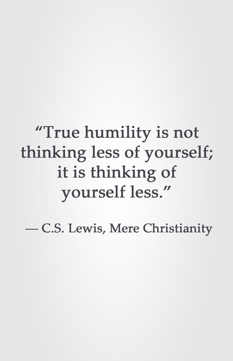 “True humility is not thinking less of yourself; it is thinking of yourself less.” ― C.S. Lewis, Mere Christianity Humility Is Not Thinking Less Of Yourself, Humility Is Not Thinking Less Cs Lewis, C S Lewis Quote, Lewis Quotes, Mere Christianity, Cs Lewis Quotes, Christine Caine, C S Lewis, Cs Lewis