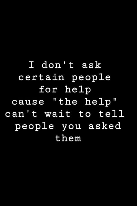 I don't ask certain people for help cause "the help" can't wait to tell people you asked them | QUOTES | - @LSTTMDR - Stop Asking For Help Quotes, You Can't Help Those Who Don't Want Help, People Who Dont Ask How You Are Quotes, People Dont Show Up For You, Never Asking For Help Quotes, Telling People Too Much Quotes, Care For People Quotes, Dont Ask For Help Quotes, Don’t Ask For Help Quotes