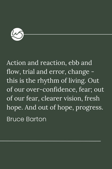 "Action and reaction, ebb and flow, trial and error, change - this is the rhythm of living. Out of our over-confidence, fear; out of our fear, clearer vision, fresh hope. And out of hope, progress." - Bruce Barton Ebb And Flow, Trial And Error, Inspirational Quote, Growth Mindset, Leadership, Coaching, Inspirational Quotes, Confidence, Education