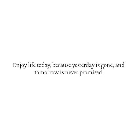 Enjoy Life Today Yesterday Is Gone, Short Everyday Quotes, Time Is Not Promised Quotes, Live Today Tomorrow Is Not Promised, Short Time Love Quotes, Life Is A Tale Told By, Tomorrow Is Another Day Quotes, Life Goes Fast Quotes, All About Yesterday Caption