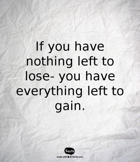 If you have nothing left to lose- you have everything left to gain. - Quote From Recite.com #RECITE #QUOTE Nothing Left To Lose, Lost Quotes, Burning Desire, Nothing To Lose, Interesting Articles, Some Words, True Story, Losing You, True Stories