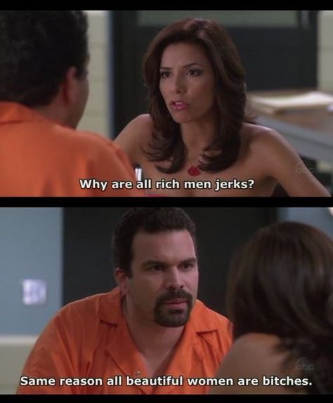 Why are all rich men jerks? Same reason all beautiful women are bitches. #Relationships #BeautifulWomen #RichMen #DesperateHousewives #picturequotes #DesperateHousewives View more #quotes on http://quotes-lover.com Desperate Housewives Quotes, Housewife Quotes, Gabrielle Solis, Picture Quote, Desperate Housewives, New Boyfriend, Tv Show Quotes, Tv Quotes, Rich Man