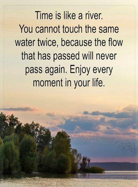 Quotes Time is like a river. You cannot touch the same water twice, because the flow that has passed will never pass again. Enjoy every moment in your life. River Quotes, Lessons Learned In Life, Time Quotes, Amazing Quotes, Inspiring Quotes About Life, A Quote, Wise Quotes, Happy Quotes, Meaningful Quotes