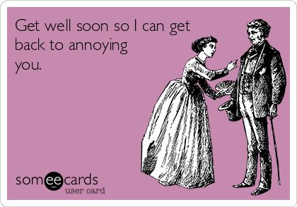 Get well soon so I can get back to annoying you. Get Well Soon Meme, Get Well Soon Funny, Get Well Soon Quotes, Get Well Messages, Feel Better Quotes, Get Well Quotes, One Liner Jokes, Funny Flirty Quotes, Sick Humor