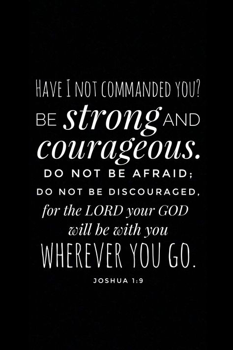 Joshua 1:9 Have I not commanded you? Be strong and courageous. Do not fear; do not be discouraged, for the Lord your God will be with you wherever you go. Bible Stuff, Joshua 1, Be Strong And Courageous, Do Not Be Afraid, Do Not Fear, You Are Strong, Be Strong, Never Give Up, The Lord