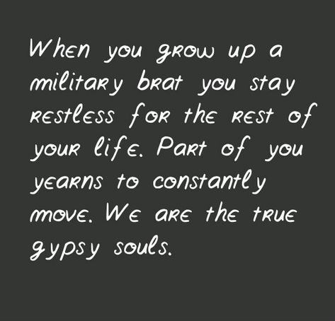 "When you grow up a military brat you stay restless for the rest of your life. Part of you yearns to constantly move. We are the true gypsy souls." Military Brat, Worship Quotes, Army Brat, Military Girlfriend, Navy Life, Military Kids, Future Soldier, Military Humor, Army Life