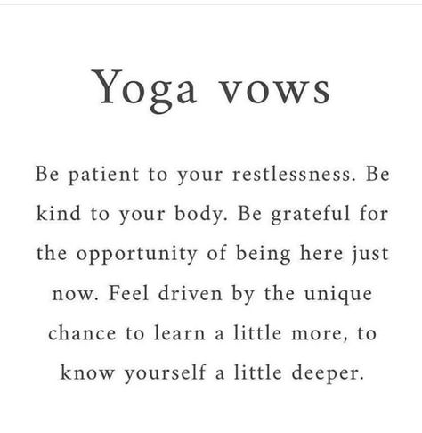 Yoga vows  Be patient to your restlessness.  Be kind to your body.  Be grateful for the opportunity of being here just now.  Feel driven by the unique chance to learn a little more, to know yourself a little deeper. Yoga Readings, Your Body Quotes, Yoga Class Themes, Yoga Thoughts, Yoga Words, Yoga Reading, Frases Yoga, Yoga Teacher Resources, Body Quotes