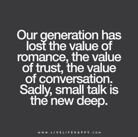 "Our generation has lost the value of romance, the value of trust, the value of conversation. Sadly, small talk is the new deep." | by deeplifequotes Conversation Quotes, Live Life Happy, Real Love Quotes, Quotes Deep Meaningful, Small Talk, Trendy Quotes, Our Generation, New Quotes, A Quote