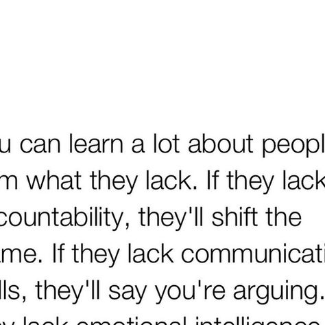 Thirdeyethirst on Instagram: "I’ve discovered that you can understand a lot about people by observing what they lack. It’s a revealing process that can be both eye-opening and essential for your well-being.  When someone lacks accountability, you’ll notice how quickly they shift the blame to others. This behavior can be frustrating and hurtful, especially when seeking honesty and responsibility. If they lack communication skills, simple discussions can become misunderstandings or accusations of arguing. This can leave you feeling unheard and invalidated.  A lack of emotional intelligence often means they’ll dismiss your feelings, calling you overly sensitive instead of recognizing the impact of their actions. And if someone isn’t putting in the effort, it’s a clear sign that their interest Blaming Someone Else For Your Actions, Blaming You For Their Mistakes, Lack Of Interest Quotes, People Who Lack Accountability, Low Life People Quotes, Lack Of Attention Quotes, Lack Of Support Quotes, Defensive Behavior Quotes, Invalidated Feelings Quotes