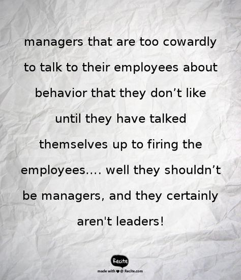 managers that are too cowardly to talk to their employees about behavior that they don’t like until they have talked themselves up to firing the employees…. well they shouldn’t be managers, and they certainly aren't leaders! - Quote From Recite.com #RECITE #QUOTE Insubordinate Employee Quotes, Ungrateful Employees Quotes, Retaliation Workplace Quotes, Good Employee Vs Bad Employee Quotes, Got Fired From Job Quotes, Being Fired From Job Quotes, Fired From Job Quotes, Poor Management Quotes, Bad Employee Quotes