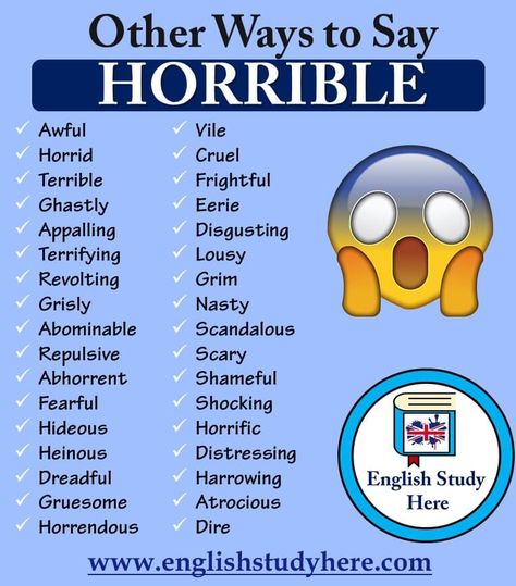 Other Ways to Say HORRIBLE in English, Different ways to say horrible, synonyms of horrible in english; Awful Horrid Terrible Ghastly Appalling Terrifying Revolting Grisly Abominable Repulsive Abhorrent Fearful Hideous Heinous Dreadful Gruesome Horrendous Vile Cruel Frightful Eerie Disgusting Lousy Grim Nasty Scandalous Scary Shameful Shocking Horrific Distressing Harrowing Atrocious Dire Bad Karma, Other Ways To Say, English Learning Spoken, Essay Writing Skills, Descriptive Words, Interesting English Words, Good Vocabulary Words, Good Vocabulary, English Language Teaching